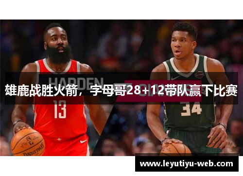 雄鹿战胜火箭，字母哥28+12带队赢下比赛