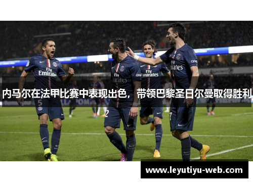 内马尔在法甲比赛中表现出色，带领巴黎圣日尔曼取得胜利
