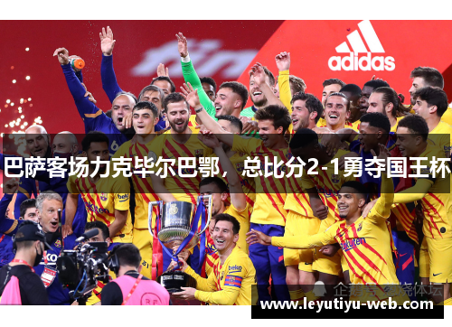 巴萨客场力克毕尔巴鄂，总比分2-1勇夺国王杯