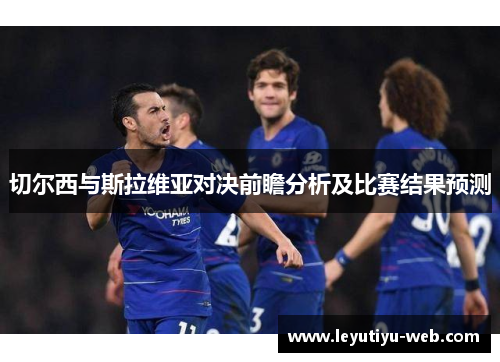 切尔西与斯拉维亚对决前瞻分析及比赛结果预测